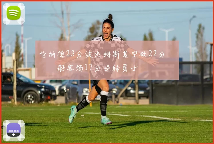 伦纳德23分波杰姆斯基空砍22分 快船客场17分逆转勇士