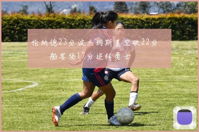 伦纳德23分波杰姆斯基空砍22分 快船客场17分逆转勇士