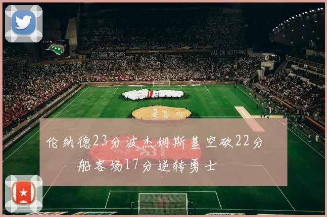 伦纳德23分波杰姆斯基空砍22分 快船客场17分逆转勇士