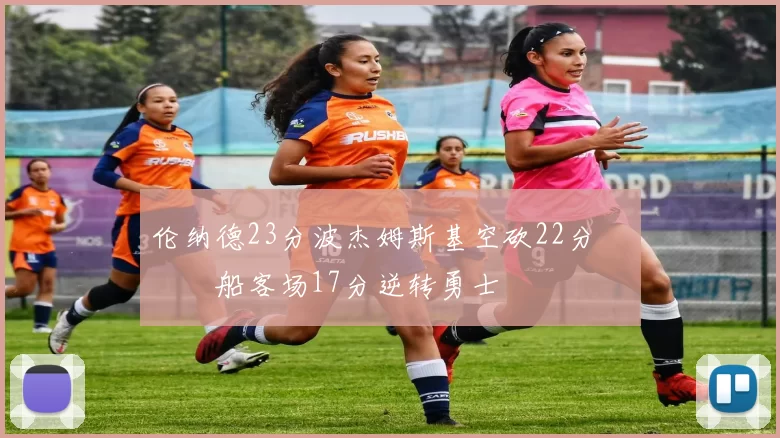 伦纳德23分波杰姆斯基空砍22分 快船客场17分逆转勇士