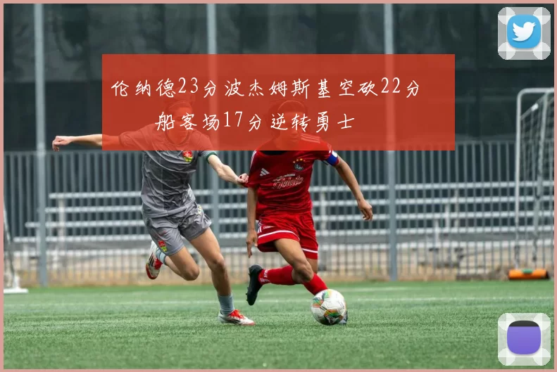 伦纳德23分波杰姆斯基空砍22分 快船客场17分逆转勇士