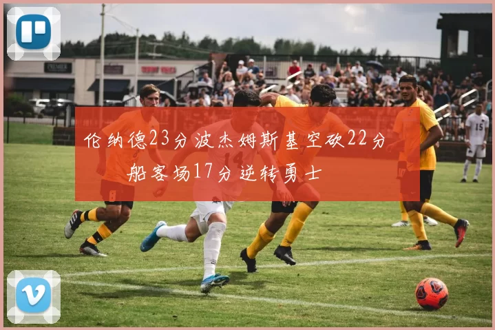 伦纳德23分波杰姆斯基空砍22分 快船客场17分逆转勇士