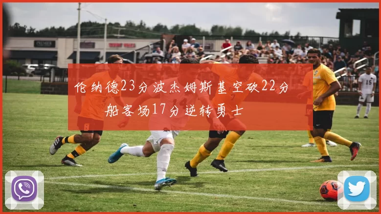 伦纳德23分波杰姆斯基空砍22分 快船客场17分逆转勇士