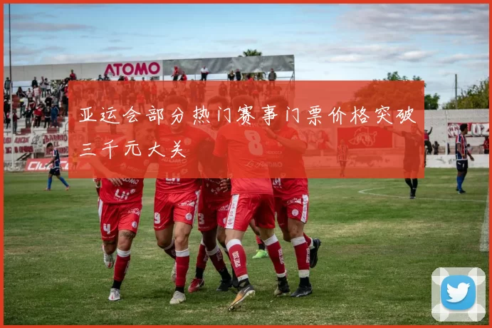 亚运会部分热门赛事门票价格突破三千元大关