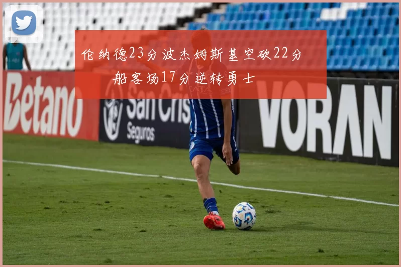 伦纳德23分波杰姆斯基空砍22分 快船客场17分逆转勇士