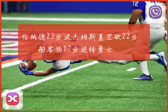 伦纳德23分波杰姆斯基空砍22分 快船客场17分逆转勇士