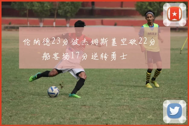 伦纳德23分波杰姆斯基空砍22分 快船客场17分逆转勇士