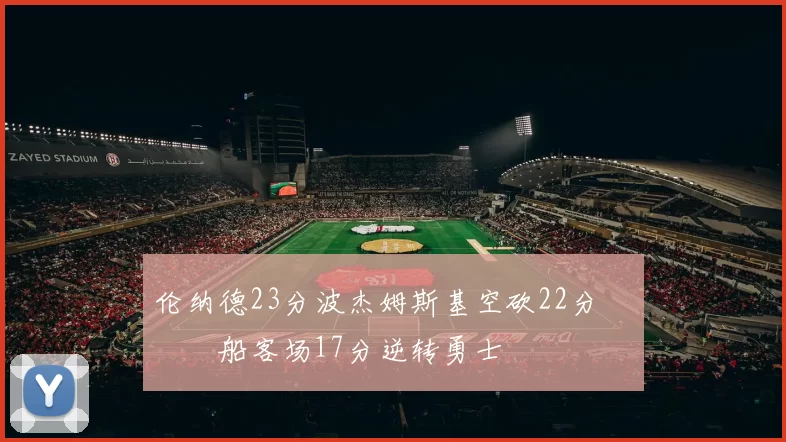 伦纳德23分波杰姆斯基空砍22分 快船客场17分逆转勇士