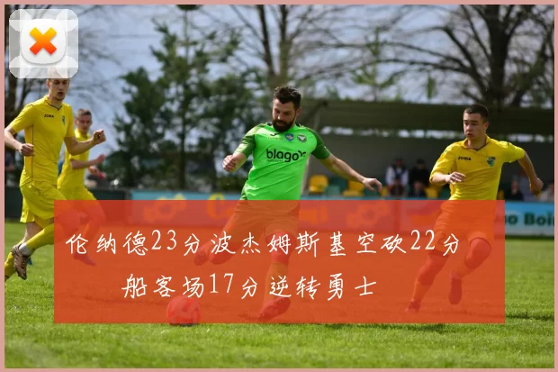 伦纳德23分波杰姆斯基空砍22分 快船客场17分逆转勇士