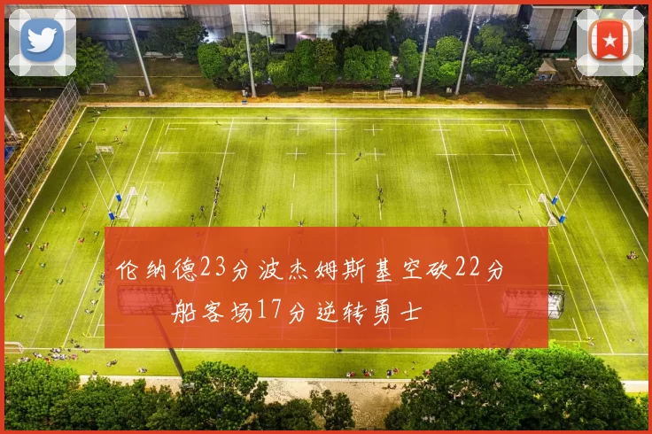 伦纳德23分波杰姆斯基空砍22分 快船客场17分逆转勇士