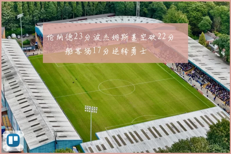 伦纳德23分波杰姆斯基空砍22分 快船客场17分逆转勇士