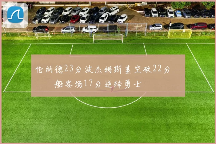 伦纳德23分波杰姆斯基空砍22分 快船客场17分逆转勇士