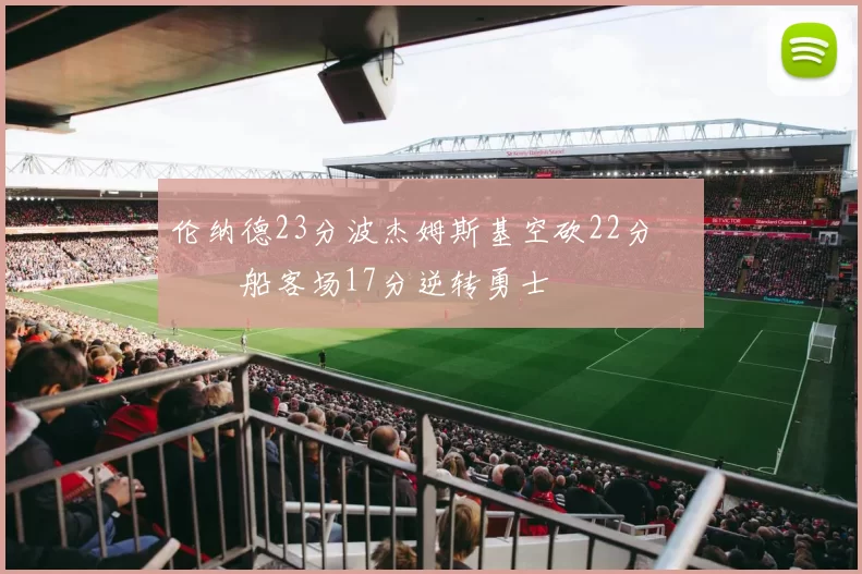 伦纳德23分波杰姆斯基空砍22分 快船客场17分逆转勇士