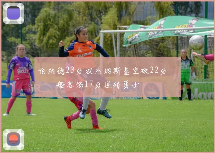 伦纳德23分波杰姆斯基空砍22分 快船客场17分逆转勇士