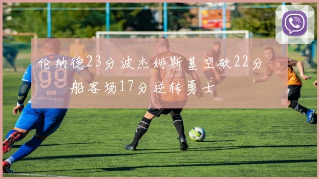 伦纳德23分波杰姆斯基空砍22分 快船客场17分逆转勇士