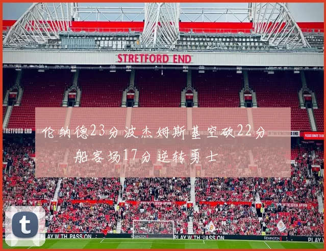 伦纳德23分波杰姆斯基空砍22分 快船客场17分逆转勇士