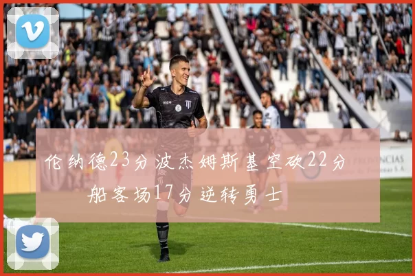 伦纳德23分波杰姆斯基空砍22分 快船客场17分逆转勇士