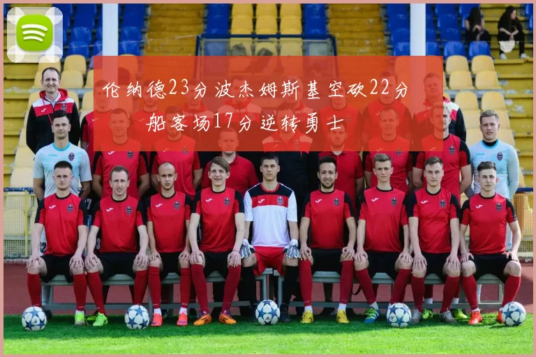 伦纳德23分波杰姆斯基空砍22分 快船客场17分逆转勇士