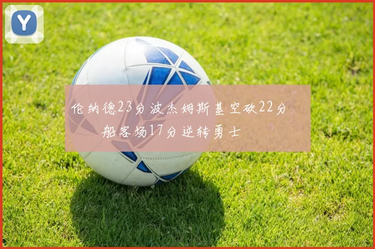 伦纳德23分波杰姆斯基空砍22分 快船客场17分逆转勇士