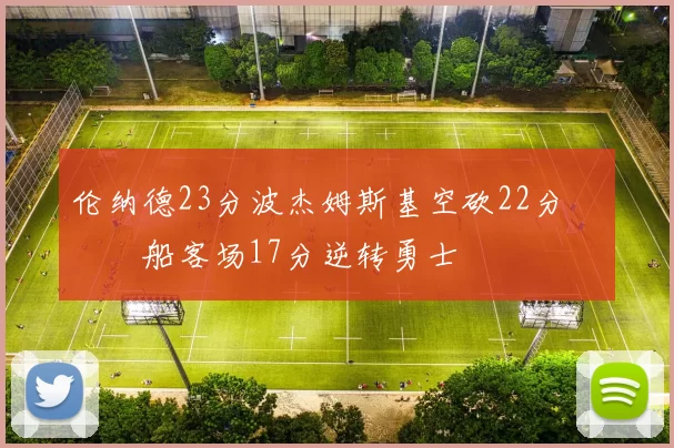 伦纳德23分波杰姆斯基空砍22分 快船客场17分逆转勇士