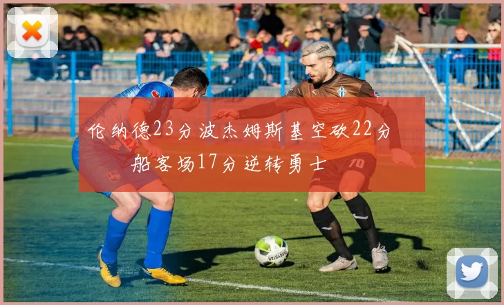 伦纳德23分波杰姆斯基空砍22分 快船客场17分逆转勇士