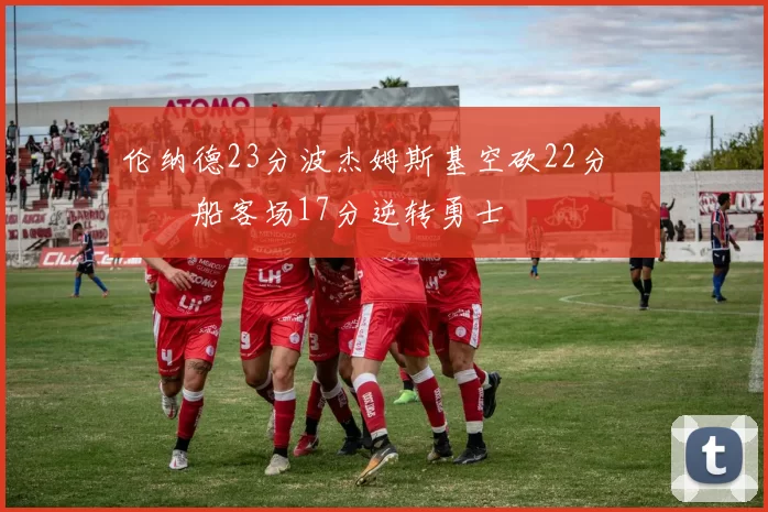 伦纳德23分波杰姆斯基空砍22分 快船客场17分逆转勇士