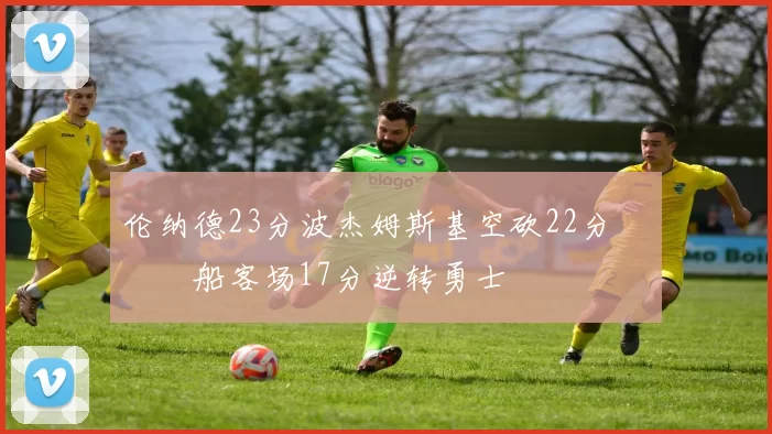 伦纳德23分波杰姆斯基空砍22分 快船客场17分逆转勇士