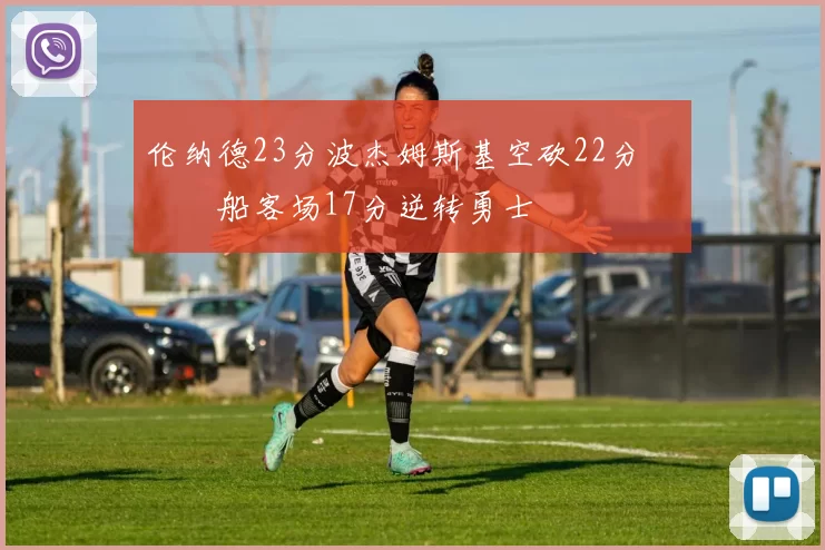 伦纳德23分波杰姆斯基空砍22分 快船客场17分逆转勇士