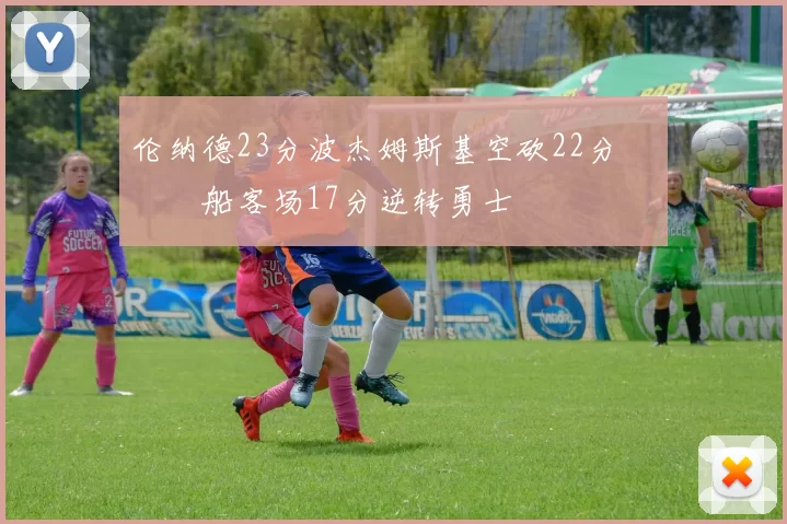 伦纳德23分波杰姆斯基空砍22分 快船客场17分逆转勇士