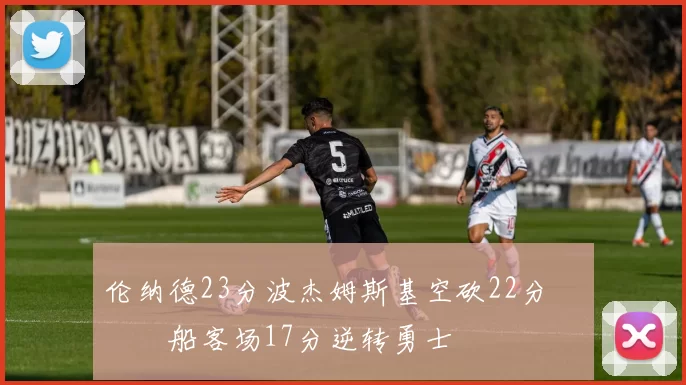 伦纳德23分波杰姆斯基空砍22分 快船客场17分逆转勇士