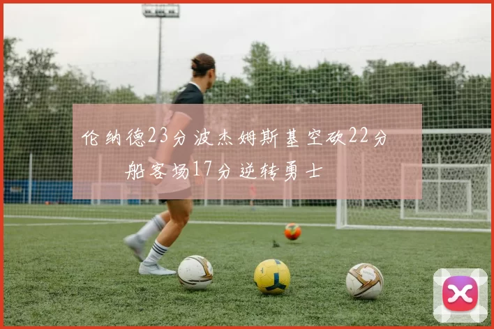 伦纳德23分波杰姆斯基空砍22分 快船客场17分逆转勇士