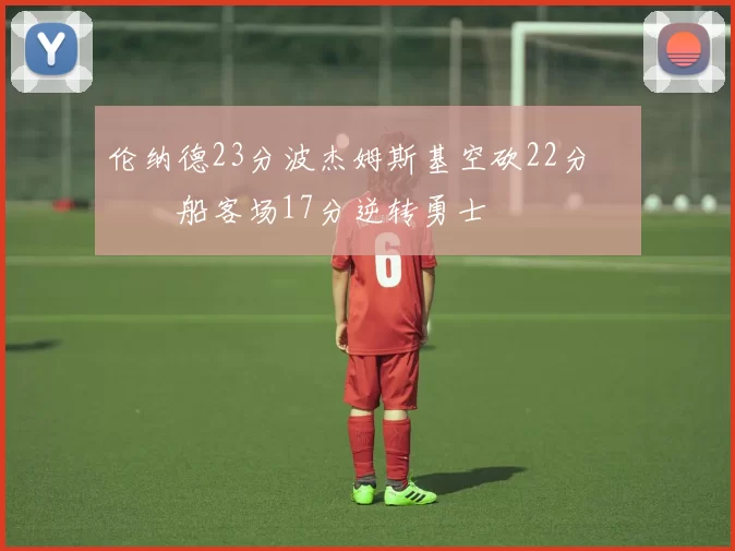 伦纳德23分波杰姆斯基空砍22分 快船客场17分逆转勇士