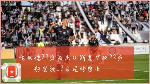 伦纳德23分波杰姆斯基空砍22分 快船客场17分逆转勇士