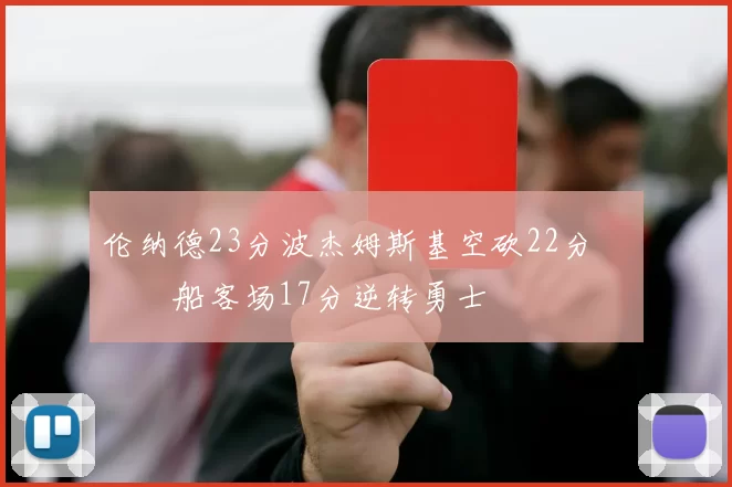 伦纳德23分波杰姆斯基空砍22分 快船客场17分逆转勇士