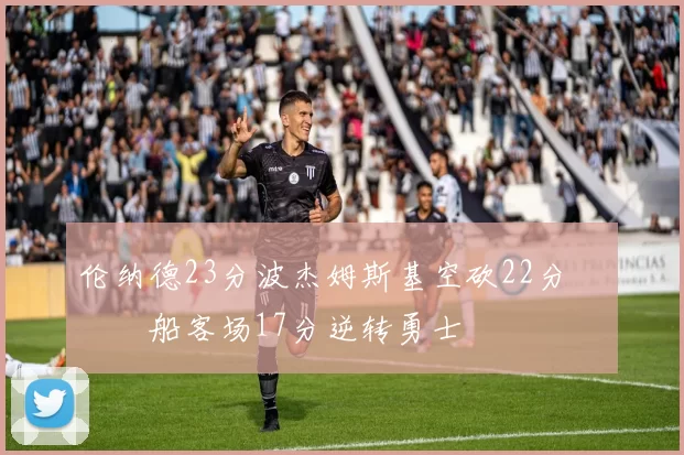 伦纳德23分波杰姆斯基空砍22分 快船客场17分逆转勇士