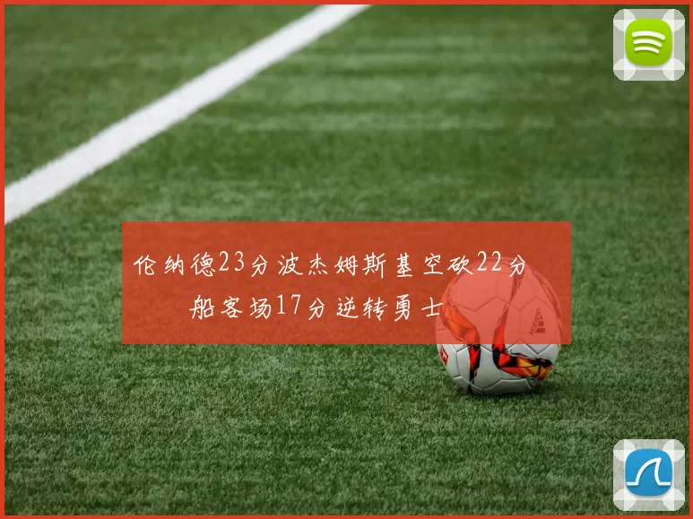 伦纳德23分波杰姆斯基空砍22分 快船客场17分逆转勇士