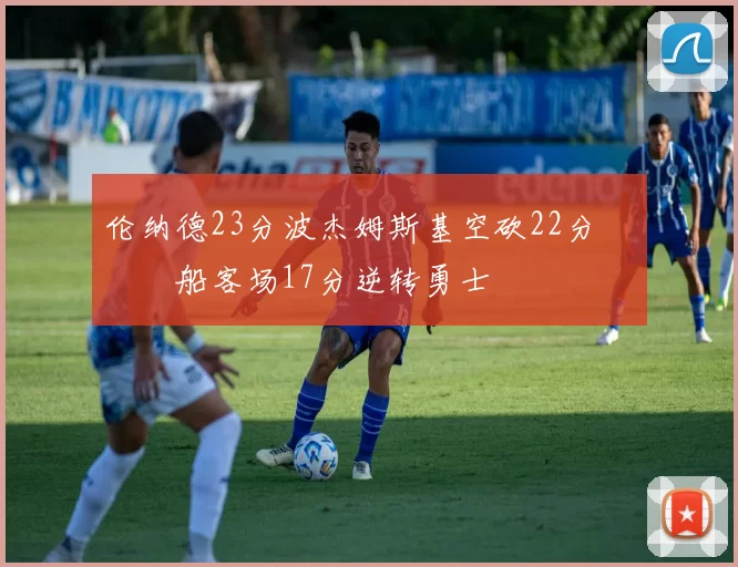 伦纳德23分波杰姆斯基空砍22分 快船客场17分逆转勇士