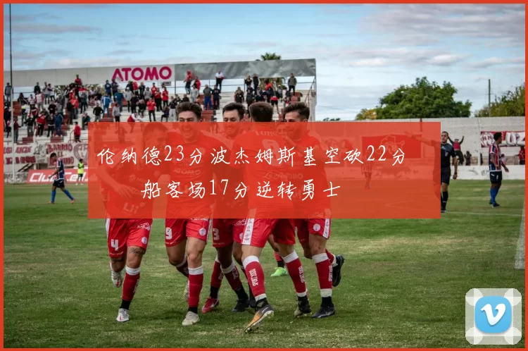 伦纳德23分波杰姆斯基空砍22分 快船客场17分逆转勇士