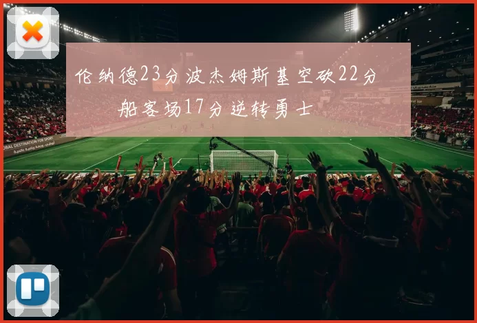 伦纳德23分波杰姆斯基空砍22分 快船客场17分逆转勇士