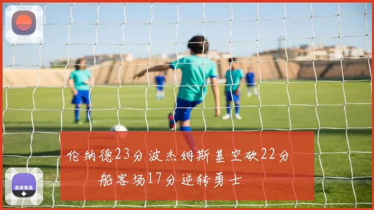 伦纳德23分波杰姆斯基空砍22分 快船客场17分逆转勇士