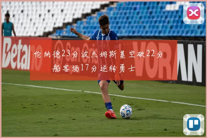 伦纳德23分波杰姆斯基空砍22分 快船客场17分逆转勇士