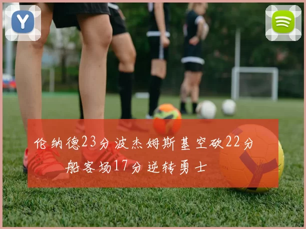 伦纳德23分波杰姆斯基空砍22分 快船客场17分逆转勇士