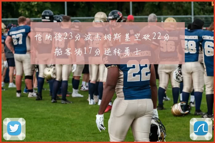 伦纳德23分波杰姆斯基空砍22分 快船客场17分逆转勇士