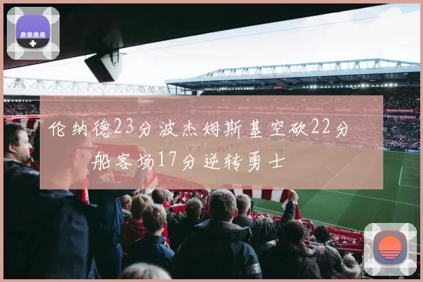 伦纳德23分波杰姆斯基空砍22分 快船客场17分逆转勇士