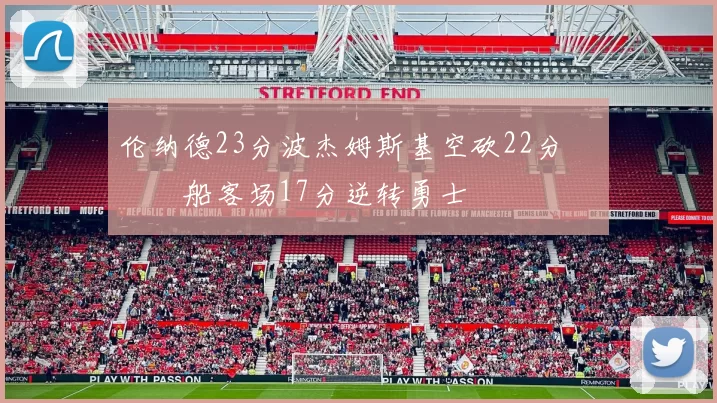 伦纳德23分波杰姆斯基空砍22分 快船客场17分逆转勇士