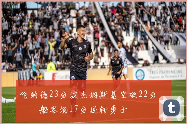 伦纳德23分波杰姆斯基空砍22分 快船客场17分逆转勇士