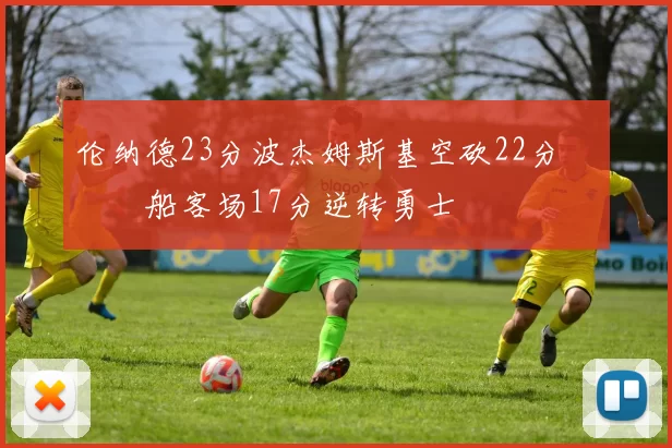 伦纳德23分波杰姆斯基空砍22分 快船客场17分逆转勇士