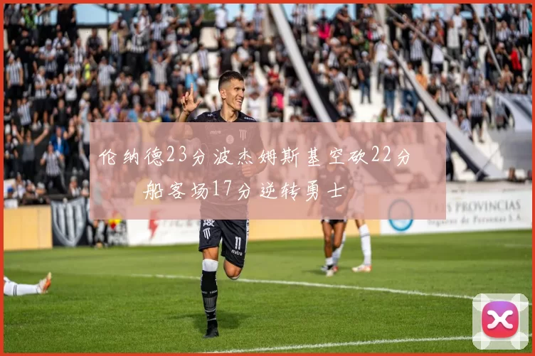 伦纳德23分波杰姆斯基空砍22分 快船客场17分逆转勇士