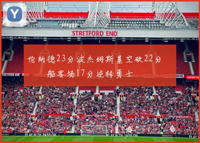 伦纳德23分波杰姆斯基空砍22分 快船客场17分逆转勇士