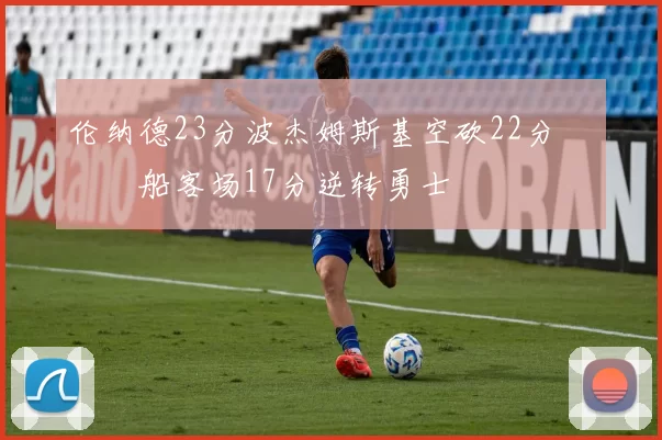 伦纳德23分波杰姆斯基空砍22分 快船客场17分逆转勇士